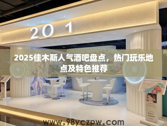 2025佳木斯人气酒吧盘点，热门玩乐地点及特色推荐