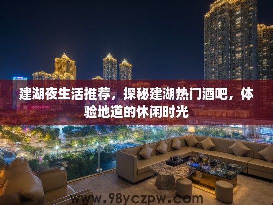 建湖夜生活推荐,探秘建湖热门酒吧,体验地道的休闲时光 建湖夜生活推荐,探秘建湖热门酒吧,体验地道的休闲时光
