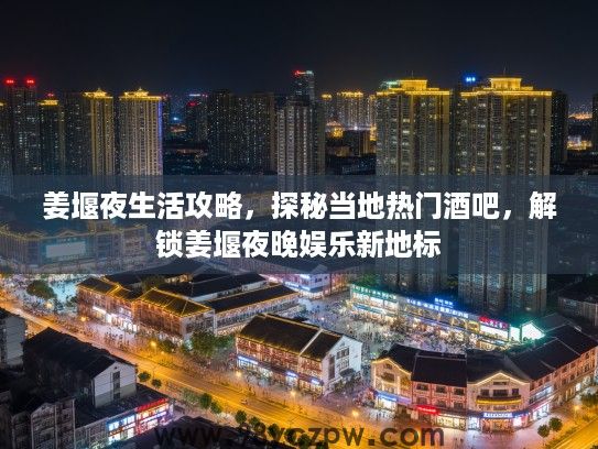 姜堰夜生活攻略，探秘当地热门酒吧，解锁姜堰夜晚娱乐新地标
