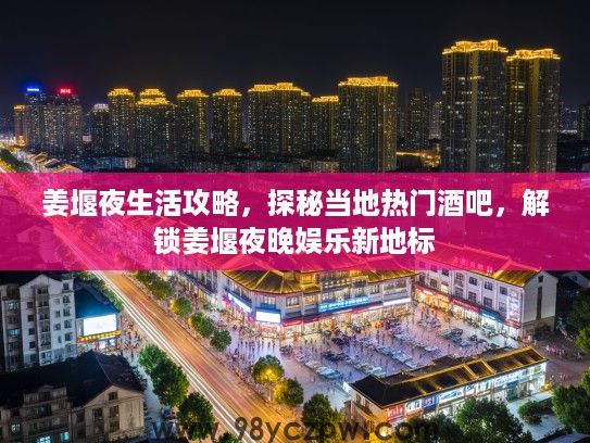 姜堰夜生活攻略，探秘当地热门酒吧，解锁姜堰夜晚娱乐新地标