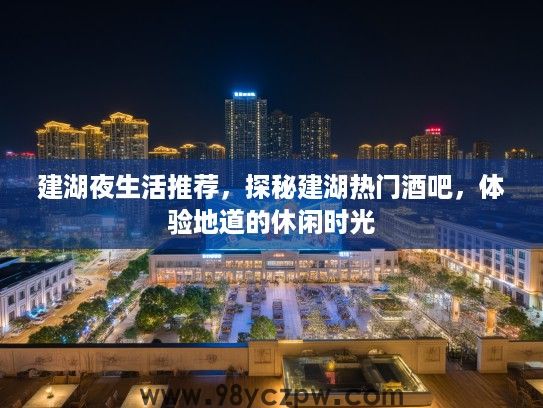 建湖夜生活推荐,探秘建湖热门酒吧,体验地道的休闲时光 建湖夜生活推荐,探秘建湖热门酒吧,体验地道的休闲时光