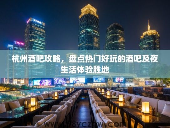 杭州酒吧攻略，盘点热门好玩的酒吧及夜生活体验胜地