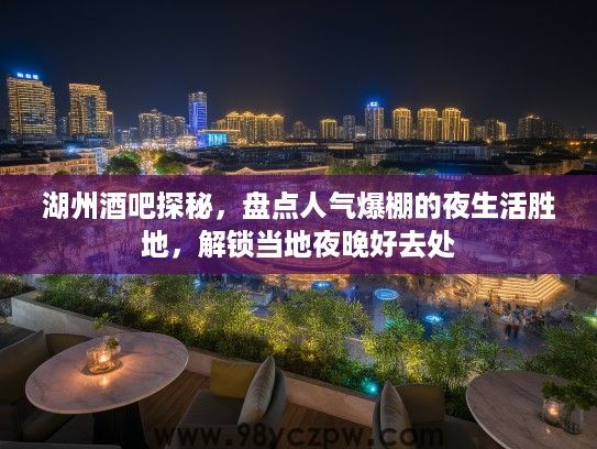 湖州酒吧探秘,盘点人气爆棚的夜生活胜地,解锁当地夜晚好去处 湖州酒吧探秘,盘点人气爆棚的夜生活胜地,解锁当地夜晚好去处