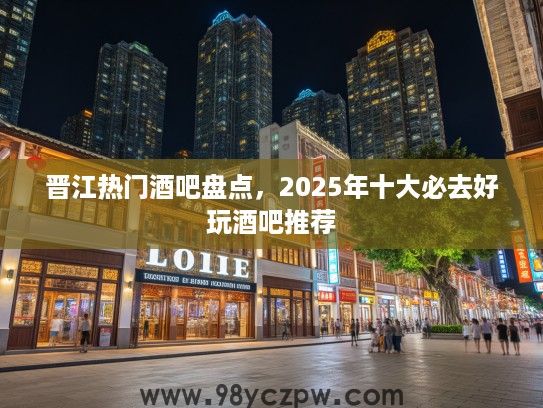 晋江热门酒吧盘点,2025年十大必去好玩酒吧推荐 晋江热门酒吧盘点,2025年十大必去好玩酒吧推荐