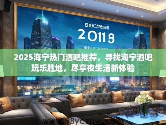 2025海宁热门酒吧推荐，寻找海宁酒吧玩乐胜地，尽享夜生活新体验