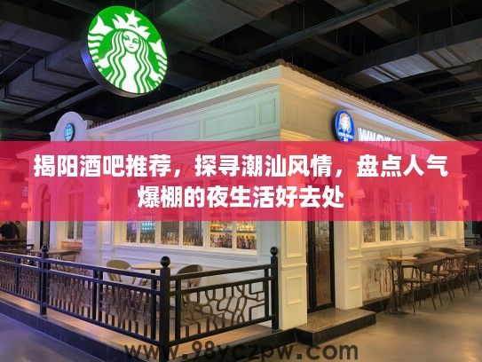 揭阳酒吧推荐,探寻潮汕风情,盘点人气爆棚的夜生活好去处 揭阳酒吧推荐,探寻潮汕风情,盘点人气爆棚的夜生活好去处