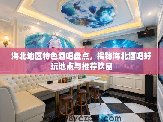 海北地区特色酒吧盘点，揭秘海北酒吧好玩地点与推荐饮品