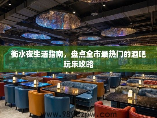 衡水夜生活指南，盘点全市最热门的酒吧玩乐攻略