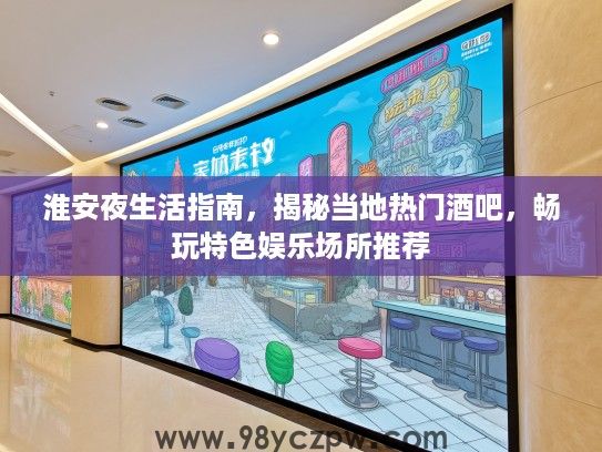 淮安夜生活指南，揭秘当地热门酒吧，畅玩特色娱乐场所推荐