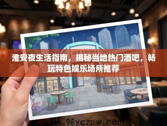 淮安夜生活指南，揭秘当地热门酒吧，畅玩特色娱乐场所推荐