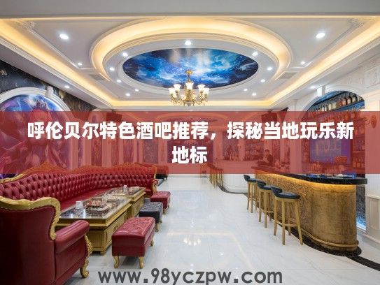 呼伦贝尔特色酒吧推荐，探秘当地玩乐新地标