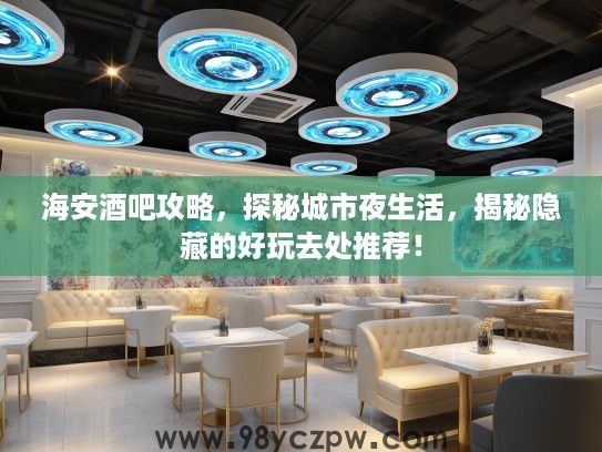 海安酒吧攻略,探秘城市夜生活,揭秘隐藏的好玩去处推荐! 海安酒吧攻略,探秘城市夜生活,揭秘隐藏的好玩去处推荐!