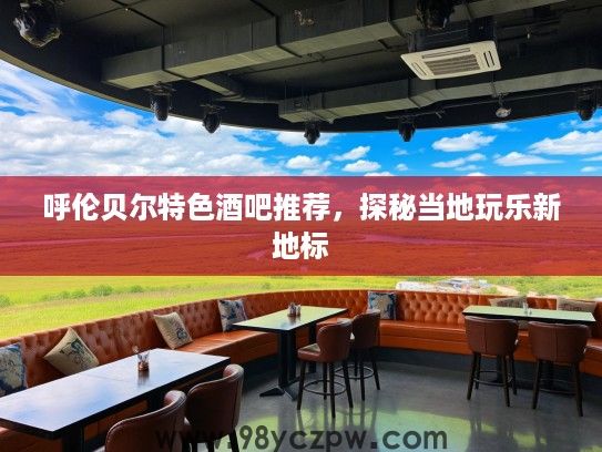 呼伦贝尔特色酒吧推荐，探秘当地玩乐新地标