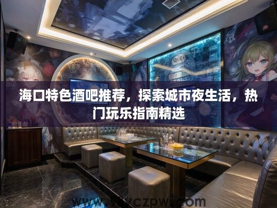 海口特色酒吧推荐，探索城市夜生活，热门玩乐指南精选