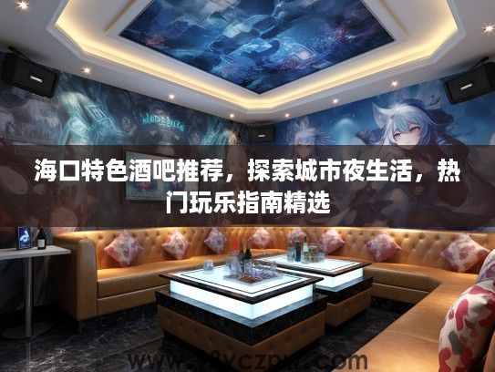 海口特色酒吧推荐，探索城市夜生活，热门玩乐指南精选