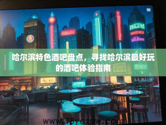 哈尔滨特色酒吧盘点，寻找哈尔滨最好玩的酒吧体验指南