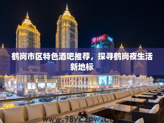 鹤岗市区特色酒吧推荐，探寻鹤岗夜生活新地标