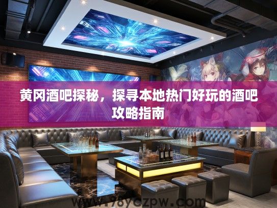 黄冈酒吧探秘，探寻本地热门好玩的酒吧攻略指南
