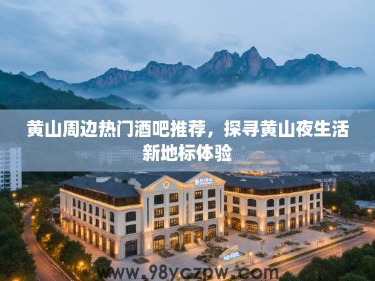 黄山周边热门酒吧推荐，探寻黄山夜生活新地标体验