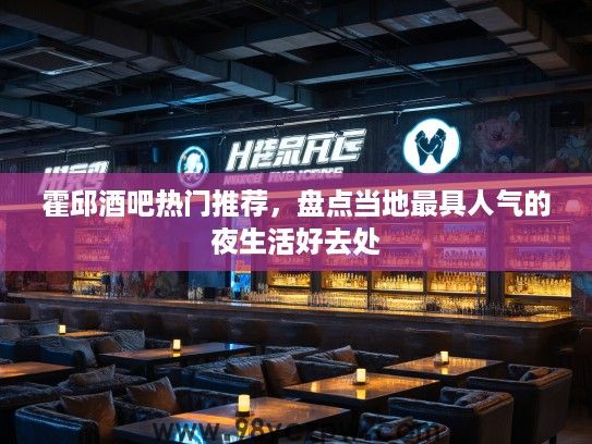 霍邱酒吧热门推荐，盘点当地最具人气的夜生活好去处