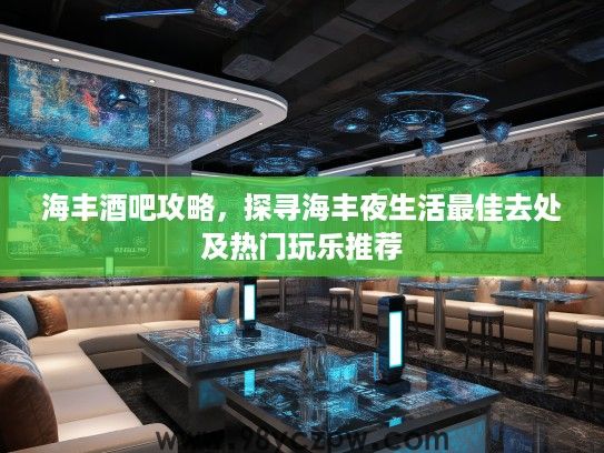 海丰酒吧攻略，探寻海丰夜生活最佳去处及热门玩乐推荐
