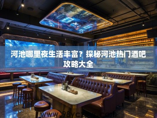 河池哪里夜生活丰富？探秘河池热门酒吧攻略大全