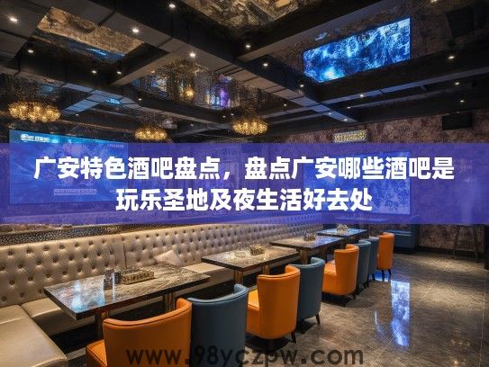 广安特色酒吧盘点，盘点广安哪些酒吧是玩乐圣地及夜生活好去处