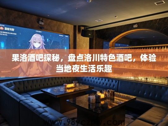 果洛酒吧探秘，盘点洛川特色酒吧，体验当地夜生活乐趣
