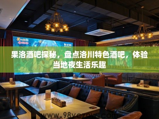 果洛酒吧探秘，盘点洛川特色酒吧，体验当地夜生活乐趣