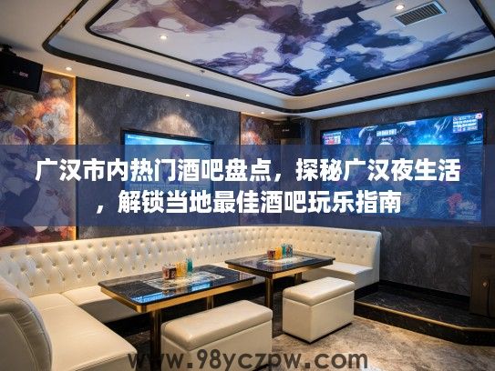 广汉市内热门酒吧盘点，探秘广汉夜生活，解锁当地最佳酒吧玩乐指南