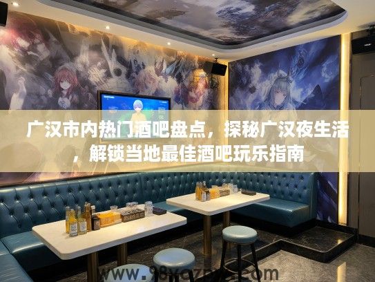 广汉市内热门酒吧盘点，探秘广汉夜生活，解锁当地最佳酒吧玩乐指南
