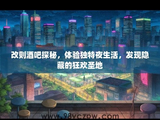 改则酒吧探秘，体验独特夜生活，发现隐藏的狂欢圣地