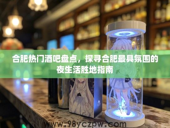 合肥热门酒吧盘点，探寻合肥最具氛围的夜生活胜地指南