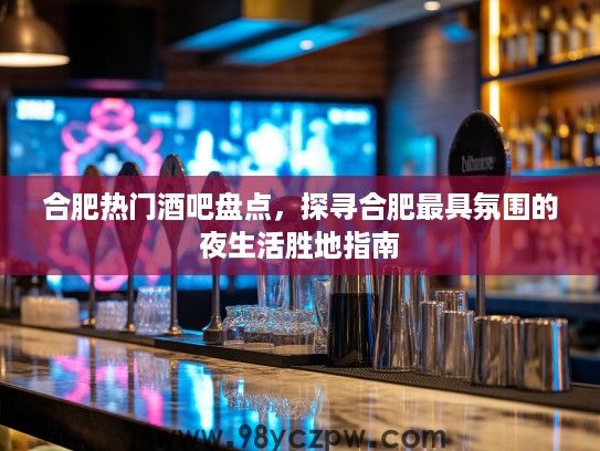 合肥热门酒吧盘点，探寻合肥最具氛围的夜生活胜地指南