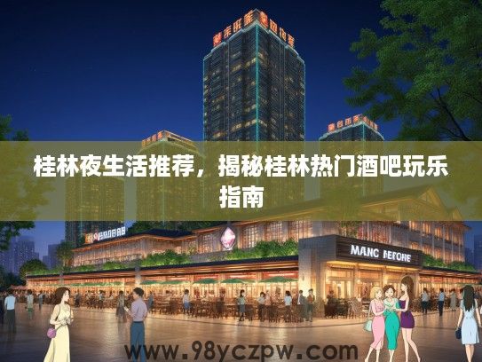 桂林夜生活推荐，揭秘桂林热门酒吧玩乐指南