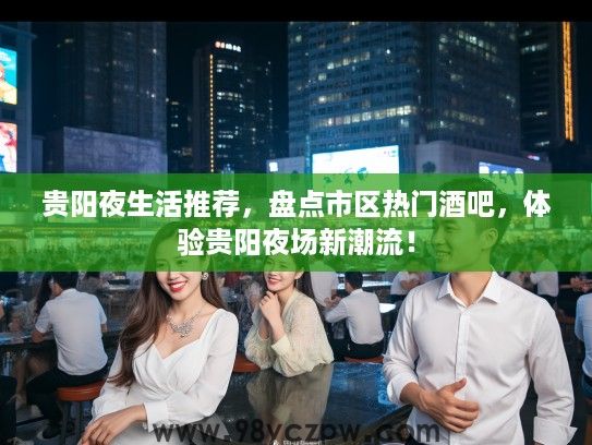 贵阳夜生活推荐，盘点市区热门酒吧，体验贵阳夜场新潮流！