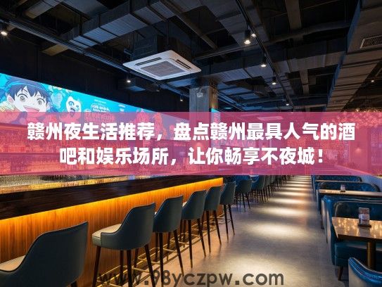 赣州夜生活推荐，盘点赣州最具人气的酒吧和娱乐场所，让你畅享不夜城！