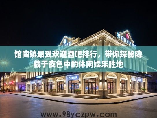 馆陶镇最受欢迎酒吧排行，带你探秘隐藏于夜色中的休闲娱乐胜地