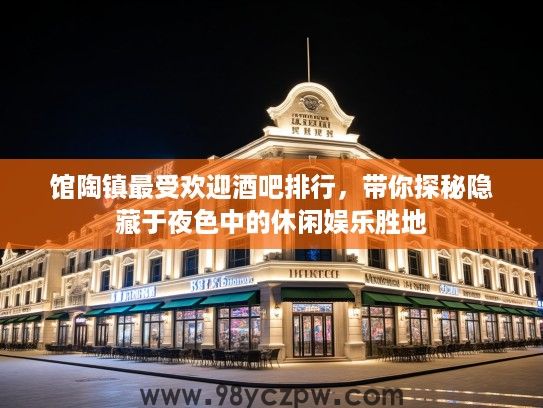 馆陶镇最受欢迎酒吧排行，带你探秘隐藏于夜色中的休闲娱乐胜地