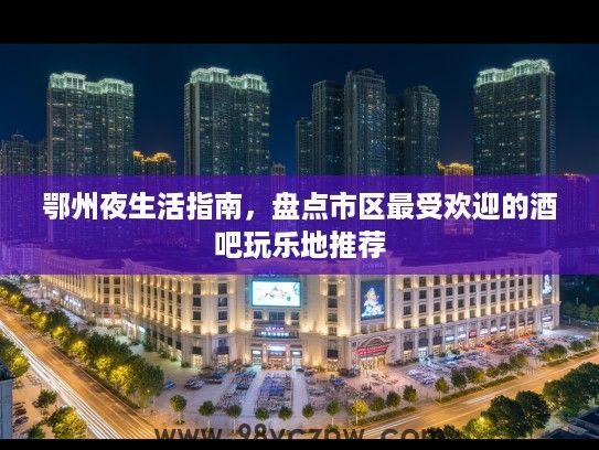 鄂州夜生活指南，盘点市区最受欢迎的酒吧玩乐地推荐