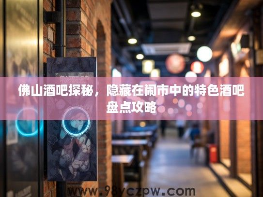 佛山酒吧探秘，隐藏在闹市中的特色酒吧盘点攻略