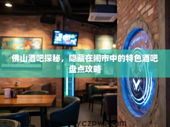 佛山酒吧探秘，隐藏在闹市中的特色酒吧盘点攻略