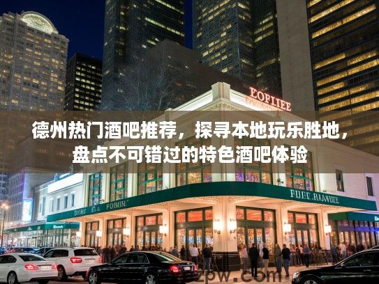 德州热门酒吧推荐，探寻本地玩乐胜地，盘点不可错过的特色酒吧体验