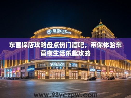 东营探店攻略盘点热门酒吧，带你体验东营夜生活乐趣攻略