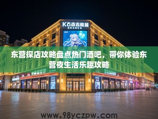 东营探店攻略盘点热门酒吧，带你体验东营夜生活乐趣攻略