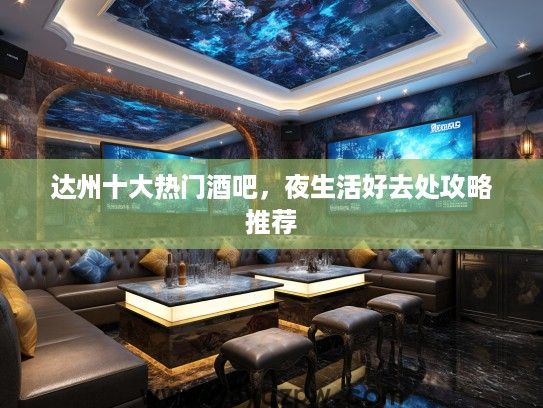 达州十大热门酒吧，夜生活好去处攻略推荐