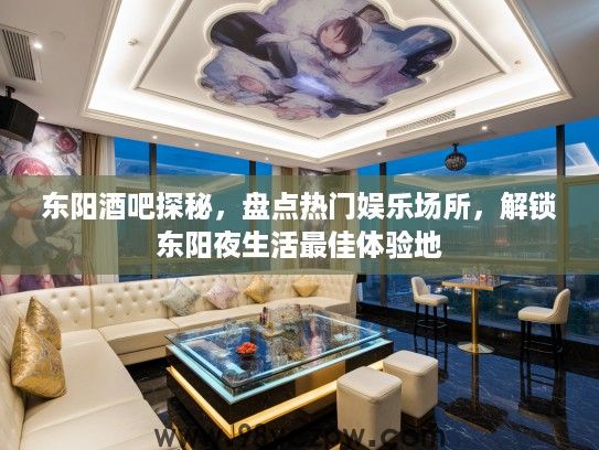 东阳酒吧探秘，盘点热门娱乐场所，解锁东阳夜生活最佳体验地