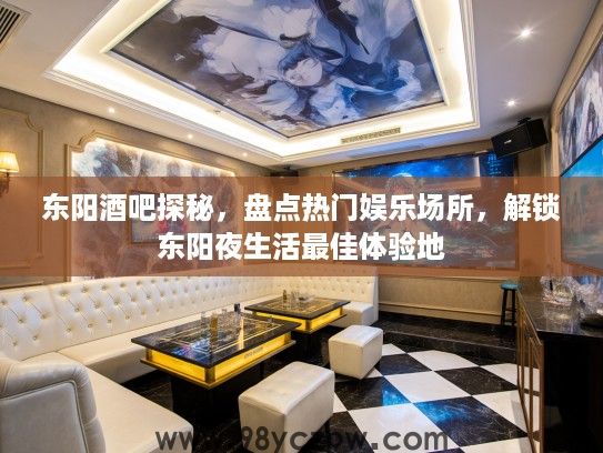 东阳酒吧探秘，盘点热门娱乐场所，解锁东阳夜生活最佳体验地