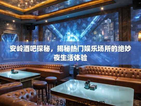 安岭酒吧探秘，揭秘热门娱乐场所的绝妙夜生活体验