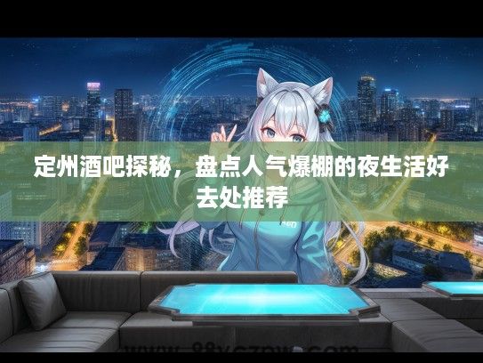 定州酒吧探秘，盘点人气爆棚的夜生活好去处推荐